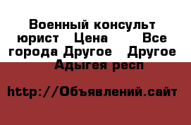 Военный консульт юрист › Цена ­ 1 - Все города Другое » Другое   . Адыгея респ.